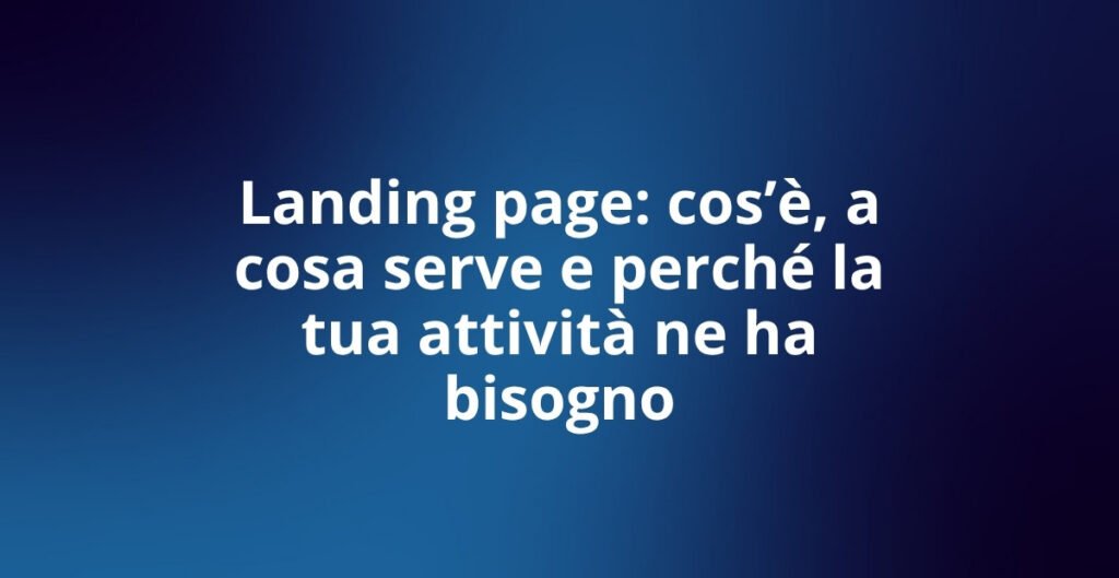Landing page: cos'è, a cosa serve e perché la tua attività ne ha bisogno